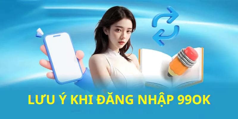 Lưu ý cần ghi nhớ khi đăng nhập 99OK năm 2024