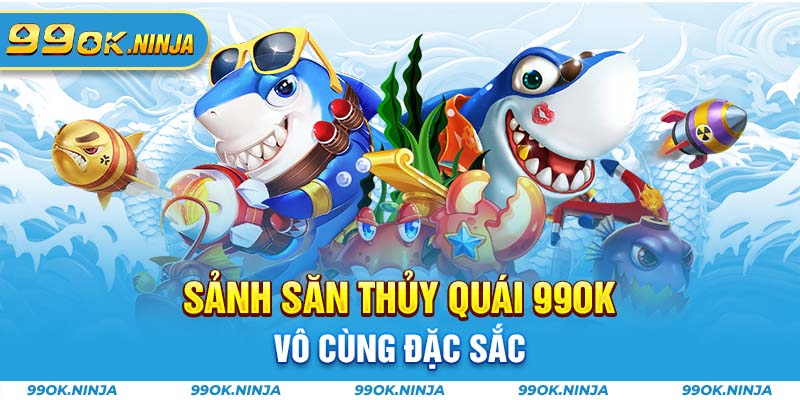 Sảnh săn thủy quái 99OK vô cùng đặc sắc 