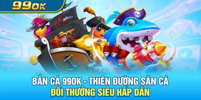 Tổng quan về bắn cá 99OK siêu hot 2024